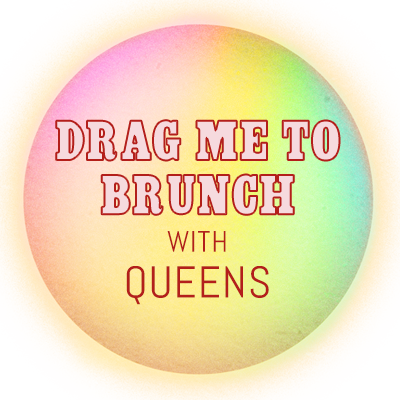 DRAG ME TO BRUNCH! DRAG ME TO BRUNCH!