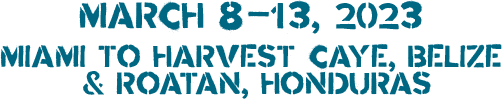 March 8-13, 2023 · Miami to Harvest Caye, Belize & Roatan, Honduras