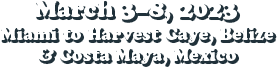 March 3-8, 2023 · Miami to Harvest Caye, Belize & Costa Maya, Mexico