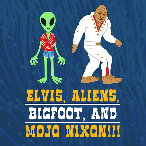 Elvis, Aliens, Bigfoot, and Mojo Nixon!!!