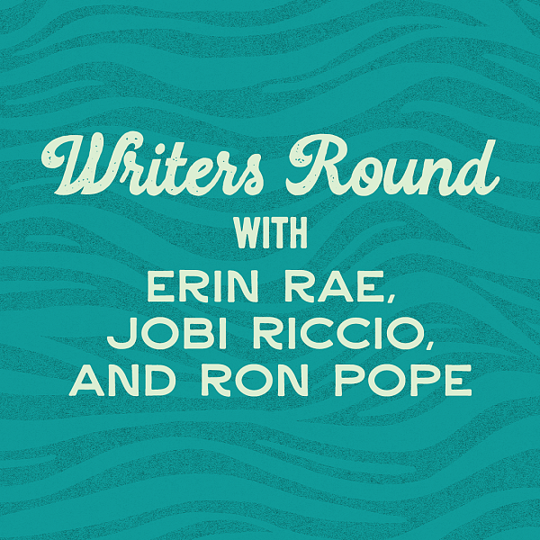 Writers Round with Erin Rae, Jobi Riccio, and Ron Pope*